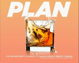 P-Star Master – Plan Ft. K-Nasco, Krezzy Chedar & Yandza Mida$