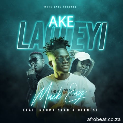 Mack Eaze – Ake Laoleyi ft. Mkoma Saan & Ofentse