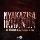 DJ Answer – Nyakazisa Ikhanda Ft. Tipcee & DJ Tira