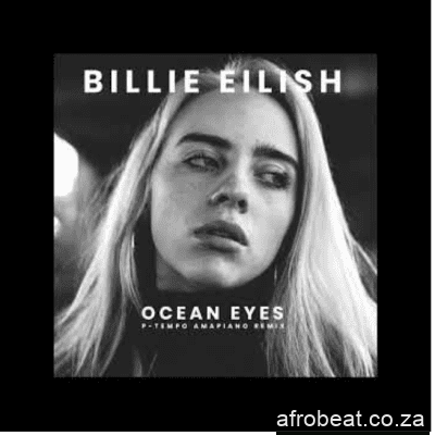 Billie Eilish – Ocean Eyes (Amapiano Remix By P-Tempo)