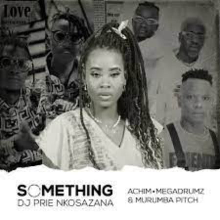 DJ Prie Nkosazana – Something About You ft. Achim, Megadrumz & Murumba Pitch