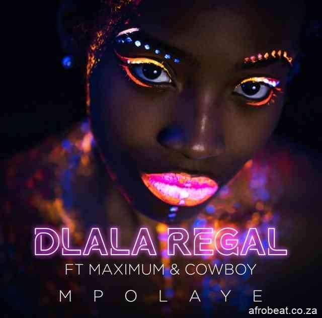 Dlala Regal – Mpolaye ft. Maximum & Cowboy