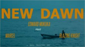 Edward Mukuka  Ft. Marcel & Blazing Knight – New Dawn (Song)