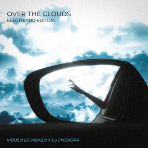 Mbuso De Mbazo & LuuMeropa – Over The Clouds (Electiano Edition) (Song)
