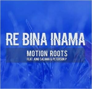 Motion Roots Ft King Salama & Peterson P  – Re Bina Inama (Song)
