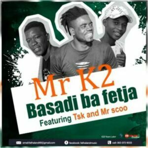 Mr K2  Ft. TSK & Mr Scoo – Basadi Ba Fetxa (Song)