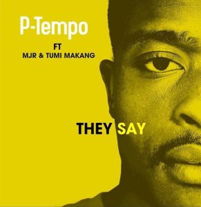P-Tempo – They Say (Original Mix) ft Mjr & Tumi Makang
