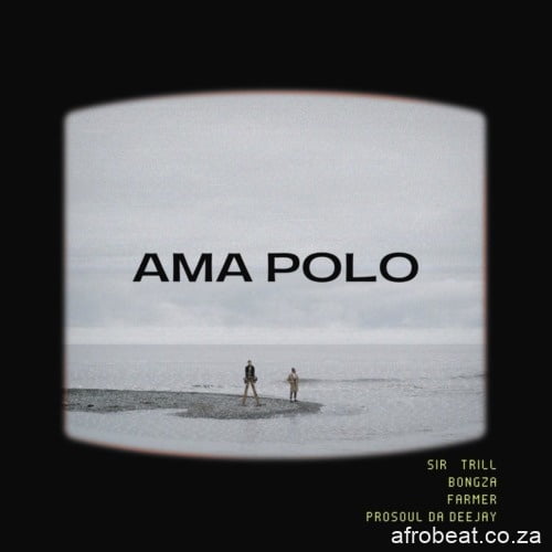 Sir Trill, Farmer & Bongza – Ama Polo ft. Prosoul Da Deejay
