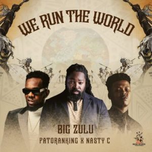 Big Zulu ft Nasty C & Patoranking – We Run the World (Song)