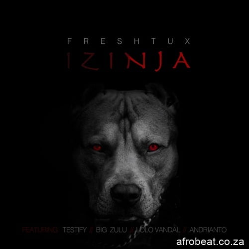 Fresh Tux ft. Big Zulu, Testify, Lolo Vandal & Adrianto  – Izinja (Song)